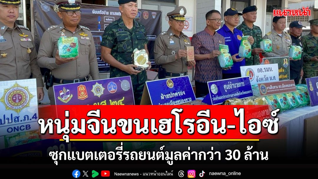 ตร.หนองคายรวบหนุ่มจีนขนเฮโรอีน-ไอซ์ซุกแบตเตอรี่รถยนต์มูลค่ากว่า 30 ล้าน