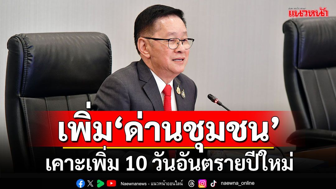 เคาะเพิ่ม 10 วันอันตรายปีใหม่ 27 ธ.ค.-5 ม.ค. เพิ่ม‘ด่านชุมชน’