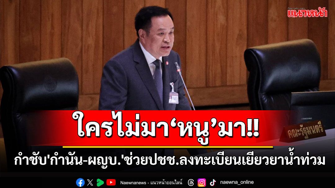 'มท.1'ตอบกระทู้สภาฯ กำชับ'กำนัน-ผญบ.'ช่วยปชช.ลงทะเบียนเยียวยาน้ำท่วม อย่าให้ตกหล่น