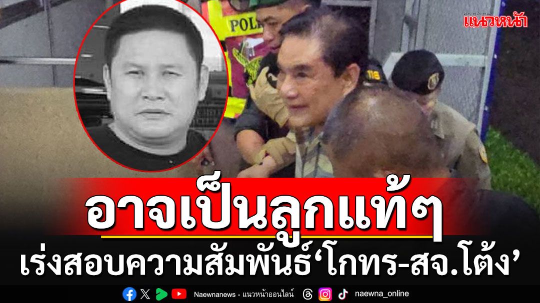 ด่วน!! 'กองปราบ'เร่งตรวจสอบความสัมพันธ์'โกทร-ส.จ.โต้ง'หลังปรากฎข้อมูลอาจเป็นลูกแท้ๆ