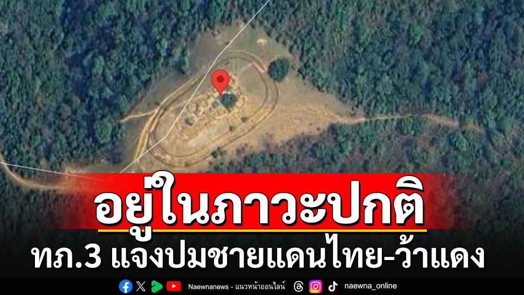 'ทภ.3'แจงปมชายแดนไทย-ว้าแดง ความสัมพันธ์อยู่ในระดับดี ใช้ชีวิตได้ตามปกติ