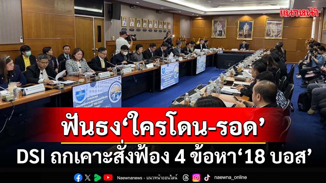 ‘18 บอส’ลุ้นระทึก!‘ดีเอสไอ’ประชุมใหญ่ฟันธงสั่งฟ้อง 4 ข้อหา‘ใครโดน-รอด’