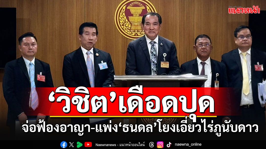 'วิชิต'ประกาศฟ้องอาญา-แพ่ง'ธนดล'ใส่ร้ายพาดพิงโยงเอี่ยวปม'ไร่ภูนับดาว'