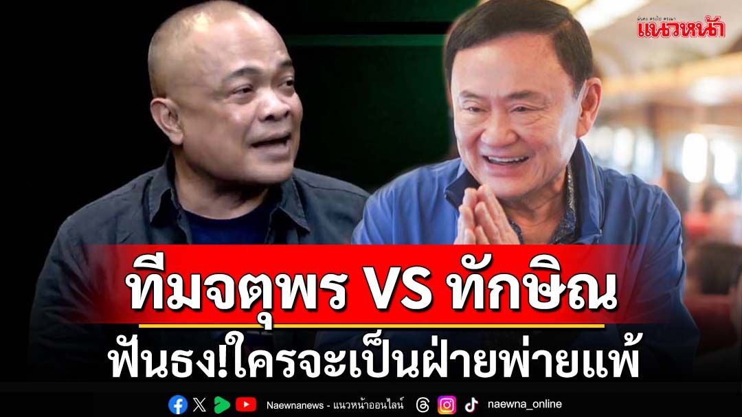 ฟันเปรี้ยง! ‘ทีมจตุพร VS ทีมทักษิณ’ ใครจะเป็นฝ่ายพ่ายแพ้