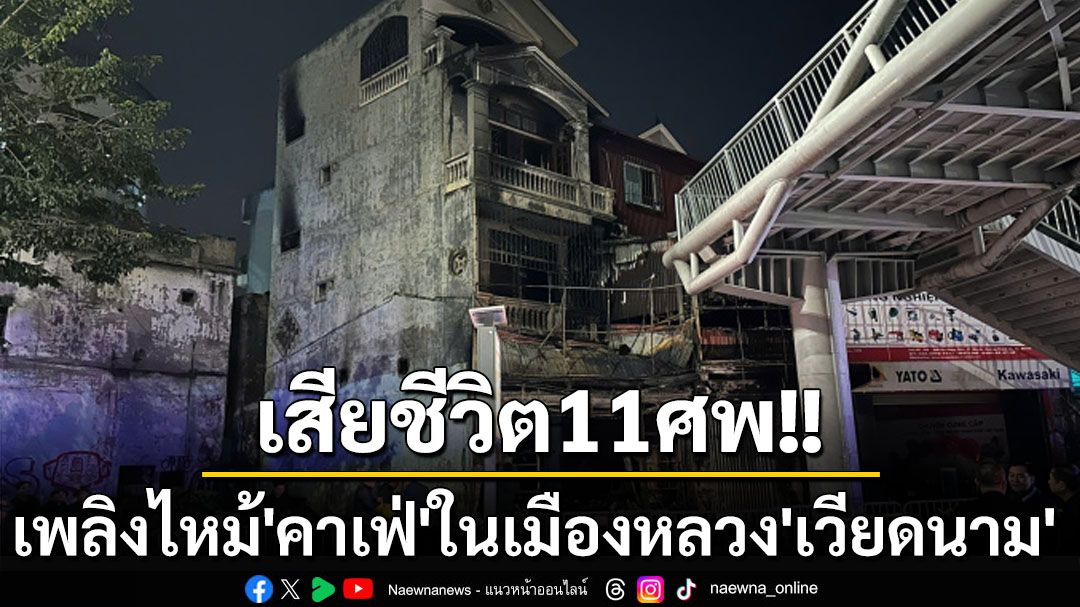 เสียชีวิต11ศพ!เพลิงไหม้‘คาเฟ่’ในเมืองหลวง‘เวียดนาม’