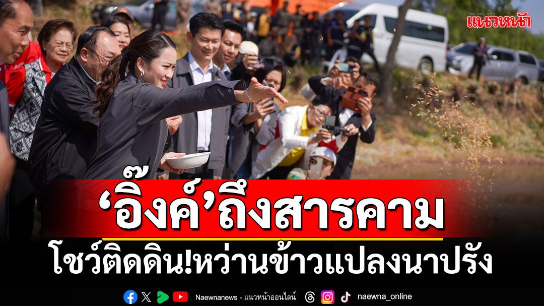 ‘นายกฯอิ๊งค์’ถึงสารคาม โชว์ติดดิน!หว่านข้าวแปลงนาปรัง