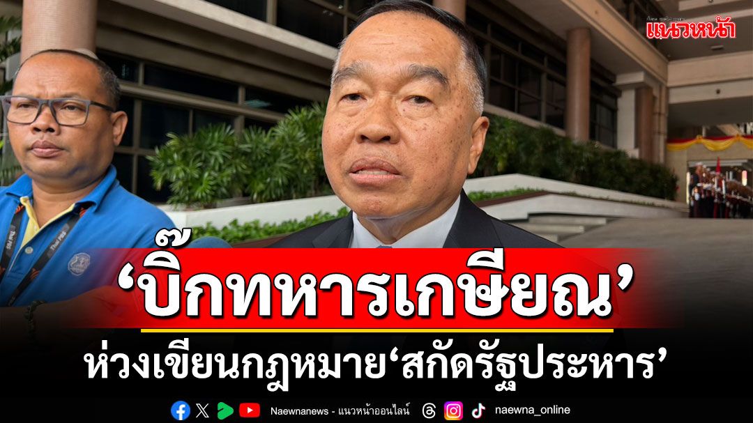 ‘รมช.กลาโหม’เผย‘บิ๊กทหารเกษียณ’ ห่วงเขียนกฎหมาย‘สกัดรัฐประหาร’