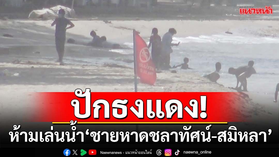 ปักธงแดง! ‘สงขลา’คลื่นลมแรงเตือนนักท่องเที่ยวห้ามเล่นน้ำ‘ชายหาดชลาทัศน์-สมิหลา’