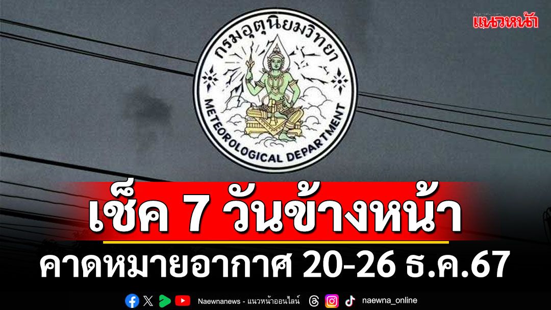 มาแล้ว! กรมอุตุฯคาดหมายอากาศ 7 วันข้างหน้า ตั้งแต่ 20-26 ธ.ค.67