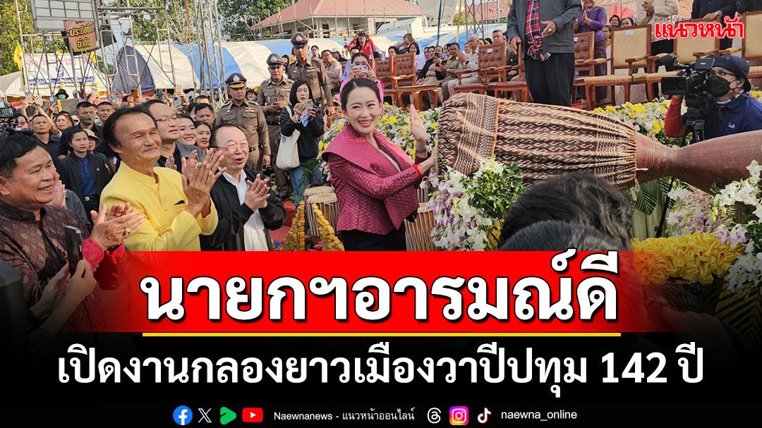 นายกฯอารมณ์ดี เปิดงานกลองยาวเมืองวาปีปทุม 142 ปี