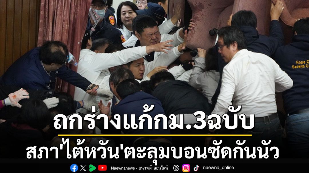 สภา‘ไต้หวัน’เดือด! ฝ่ายค้าน-รัฐบาลตะลุมบอนซัดกันนัว