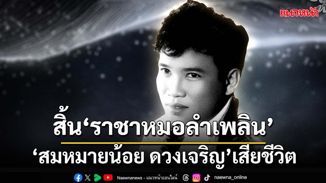 สิ้นแล้ว!‘สมหมายน้อย ดวงเจริญ’ ราชาหมอลำเพลิน เสียชีวิตในวัย 58 ปี