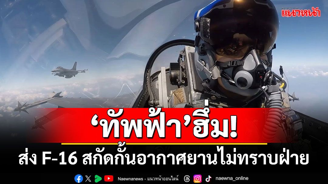 ‘ทัพฟ้า’ฮึ่ม! ส่ง F-16 สกัดกั้นอากาศยานไม่ทราบฝ่าย แนวชายแดนไทย-เมียนมา