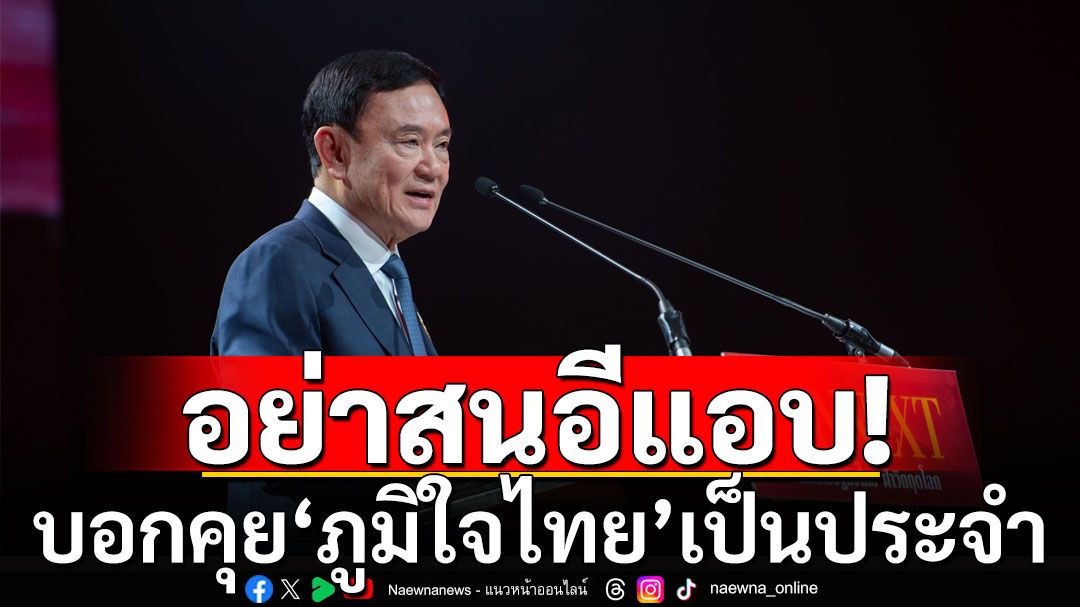 ‘ทักษิณ‘ ขออย่าไปสนใจ ปมสาดโคลนอีแอบ บอกคุย 'ภูมิใจไทย' เป็นประจำ