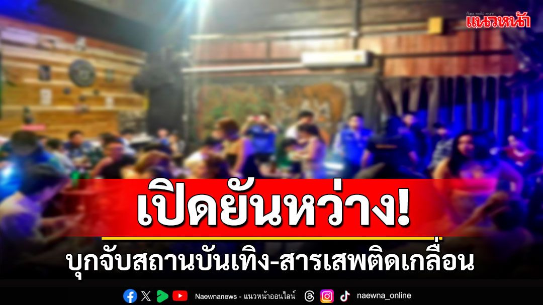 บุกจับสถานบันเทิง! เปิดยันหว่าง6โมงเช้า พบสารเสพติดทิ้งเกลื่อน