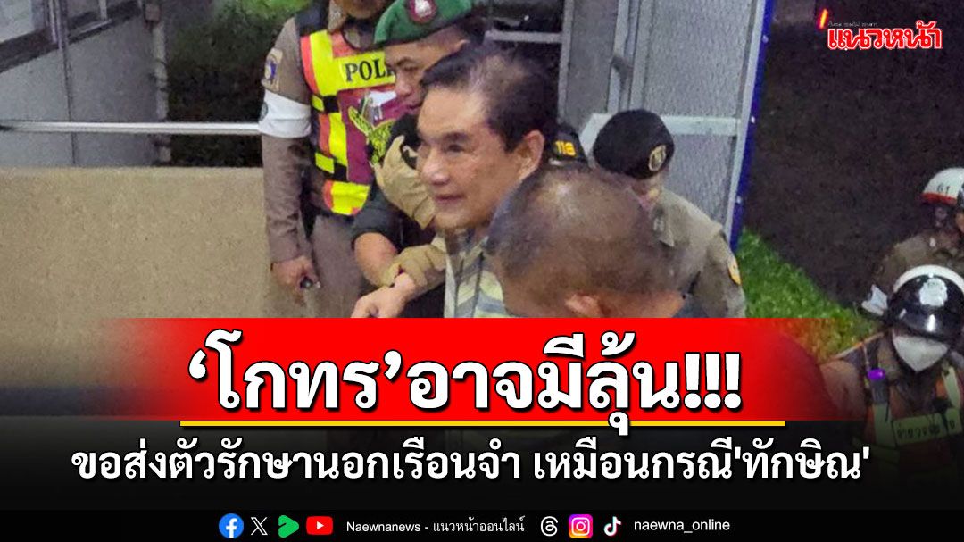 แย้ม'โกทร'สูงวัย-ป่วยโรคประจำตัว 'ผบ.คุก'อาจอนุมัติส่งตัวรักษานอกเรือนจำ เหมือนกรณี'ทักษิณ'