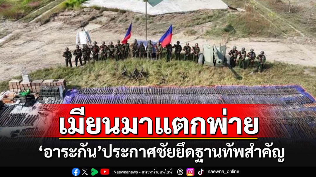 กองทัพ'อาระกัน'ประกาศยึดฐานทัพสำคัญของกองทัพเมียนมาได้แล้ว