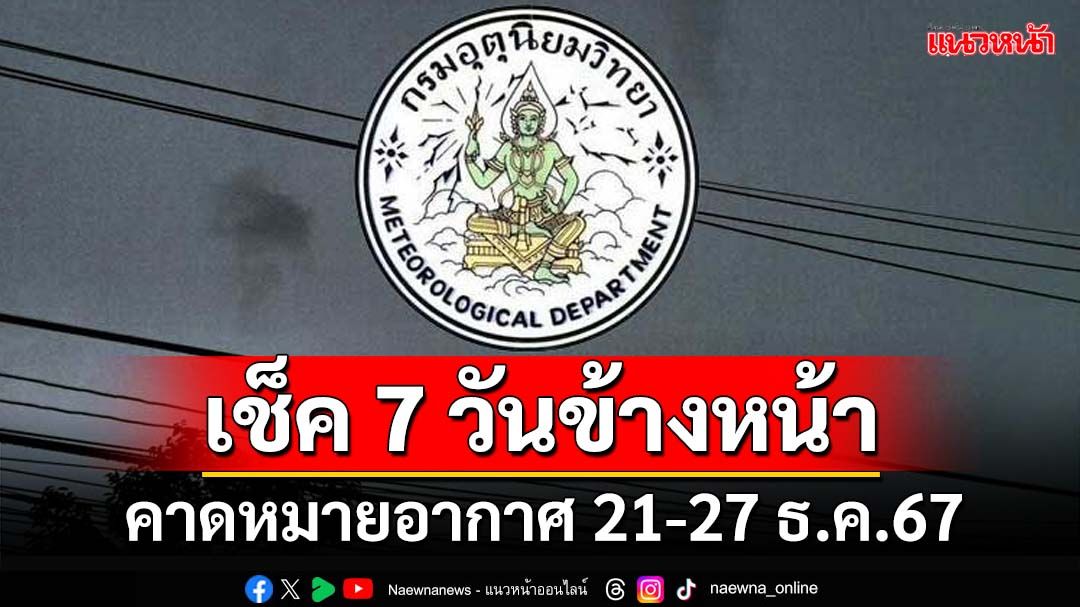 มาแล้ว! กรมอุตุฯคาดหมายอากาศ 7 วันข้างหน้า ตั้งแต่ 21-27 ธ.ค.67