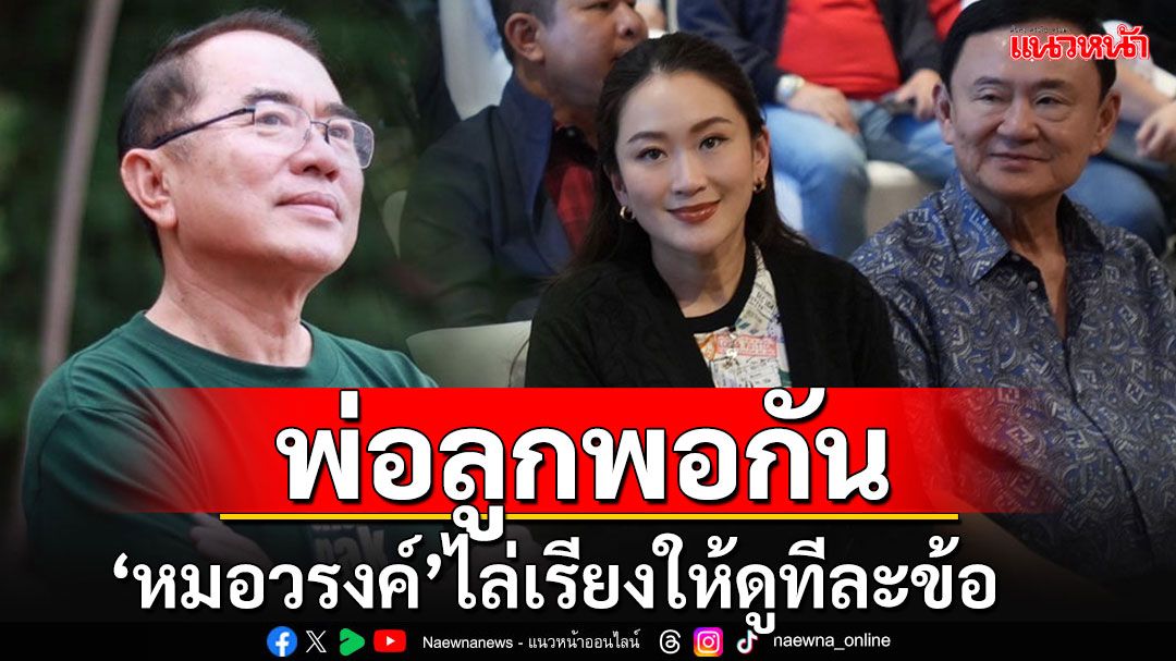 'หมอวรงค์'ไล่เรียงให้ดูทีละข้อ 'อุ๊งอิ๊งพูด-ทักษิณขยาย' สรุปแล้ว'พ่อลูกพ่อกัน'