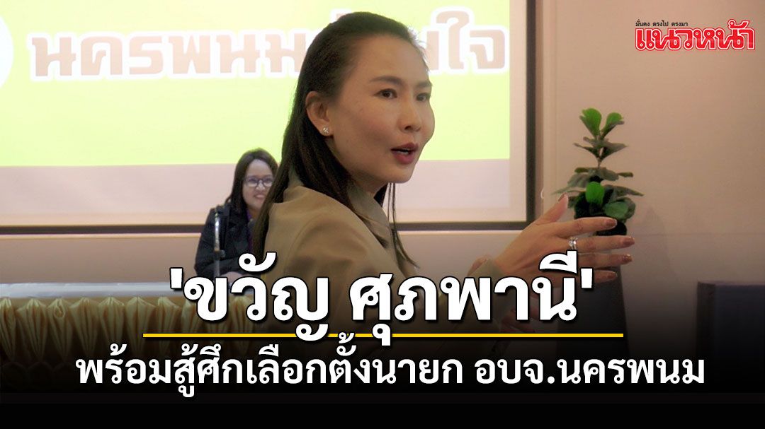 สคริปท์ไม่ต้อง แท็บเล็ตไม่มี 'ขวัญ ศุภพานี' แจงผลงานฉะฉาน พร้อมสู้ศึกเลือกตั้ง อบจ.นครพนม