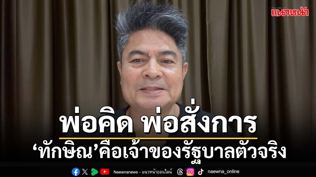 ฟันเปรี้ยง! ‘ทักษิณ’เจ้าของรัฐบาลตัวจริง เหน็บ‘พ่อสั่งการ ผ่านร่างทรง’