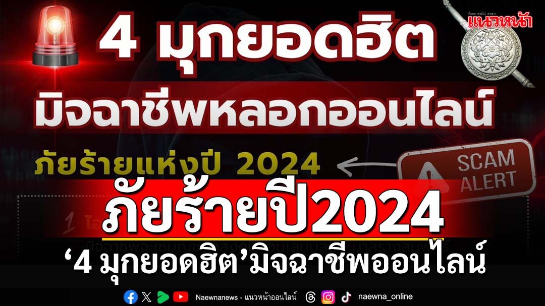 ตีแผ่‘4 มุกยอดฮิต’มิจฉาชีพออนไลน์ ภัยร้ายแห่งปี 2024