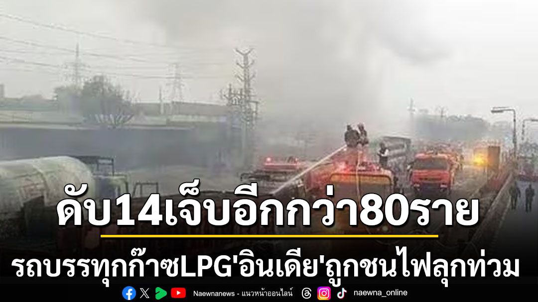 โศกนาฎกรรม‘อินเดีย’ รถบรรทุกชนรถขนก๊าซLPGไฟลุกท่วมถนน ดับ14เจ็บอีกกว่า80