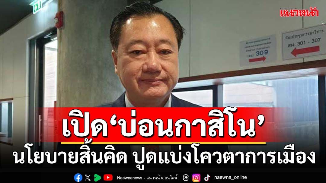 ฉะเปิด‘บ่อนกาสิโน’ นโยบายสิ้นคิด ปูดแบ่งใบอนุญาตโควตาการเมือง