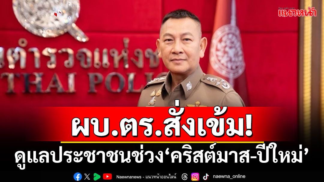 ผบ.ตร.สั่งเข้ม!!! ดูแลประชาชนช่วงเทศกาล‘คริสต์มาส-ปีใหม่’