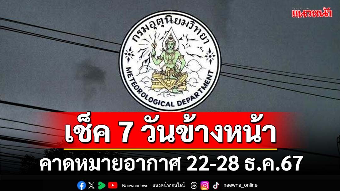 มาแล้ว! กรมอุตุฯคาดหมายอากาศ 7 วันข้างหน้า ตั้งแต่ 22-28 ธ.ค.67