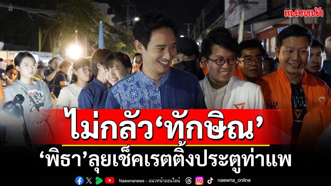 ‘พิธา’เช็คเรตติ้งประตูท่าแพ​ ลั่นพร้อมสู้​ ดันคนรุ่นใหม่นั่ง‘นายก อบจ.เชียงใหม่’