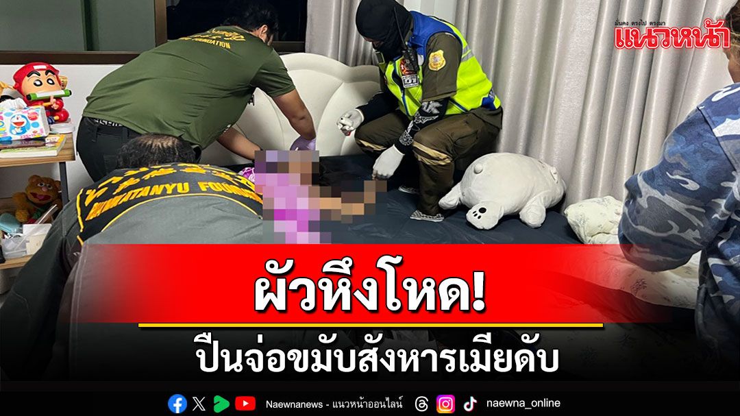 ผัวใหม่หึงโหด! ปืนจ่อขมับสังหารเมียเสียชีวิต ตร.คุมตัวดำเนินคดี