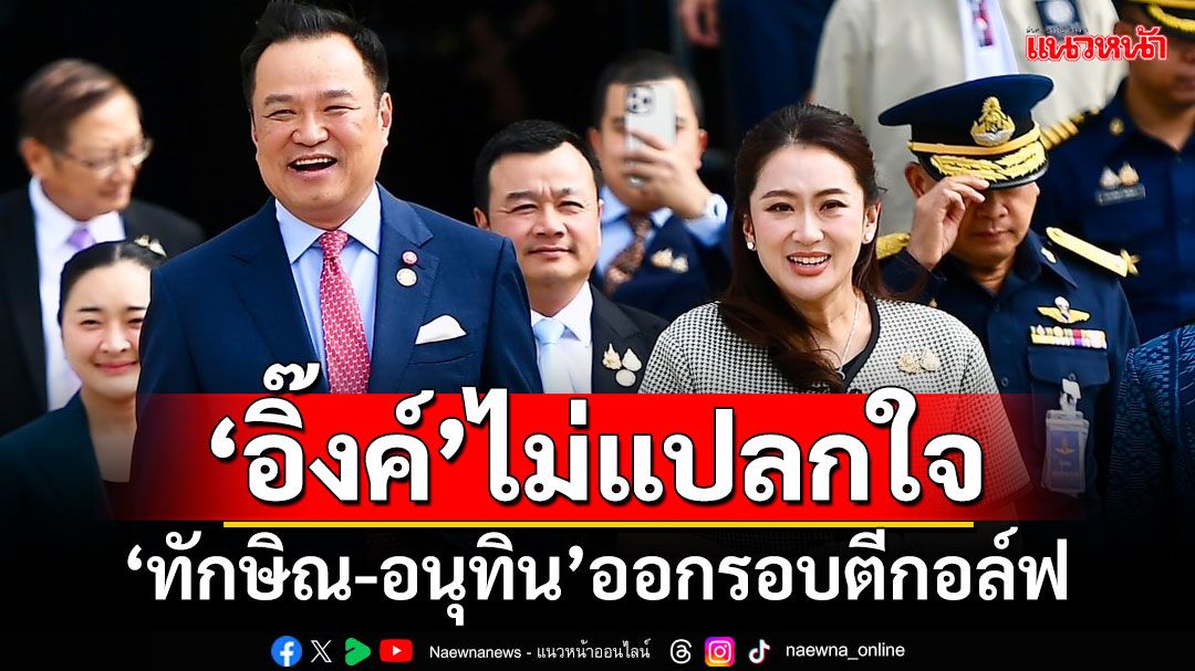 ‘อิ๊งค์’ไม่แปลกใจ! ‘ทักษิณ-อนุทิน’ออกรอบตีกอล์ฟ ยันพรรคร่วมไร้ปัญหา