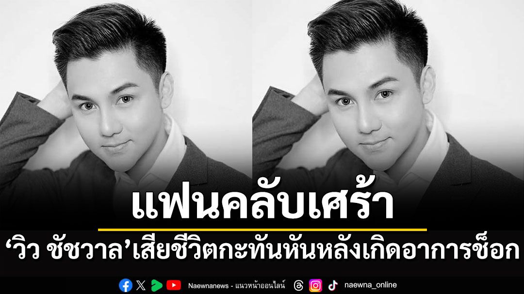 แฟนคลับเศร้า! 'วิว ชัชวาล อาร์สยาม'เสียชีวิตกะทันหันหลังเกิดอาการช็อก