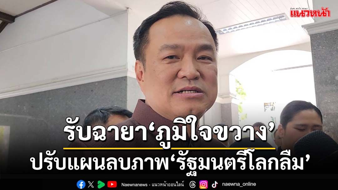 ‘อนุทิน’ยืดอกรับฉายา‘ภูมิใจขวาง’ ปรับแผนตีปี๊บผลงานลบภาพ‘รัฐมนตรีโลกลืม’