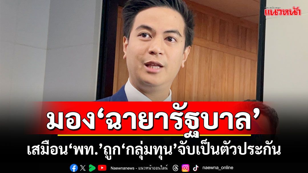 ‘พริษฐ์’มอง‘ฉายารัฐบาล’ เสมือน‘พท.’ถูก‘กลุ่มทุน’จับเป็นตัวประกัน