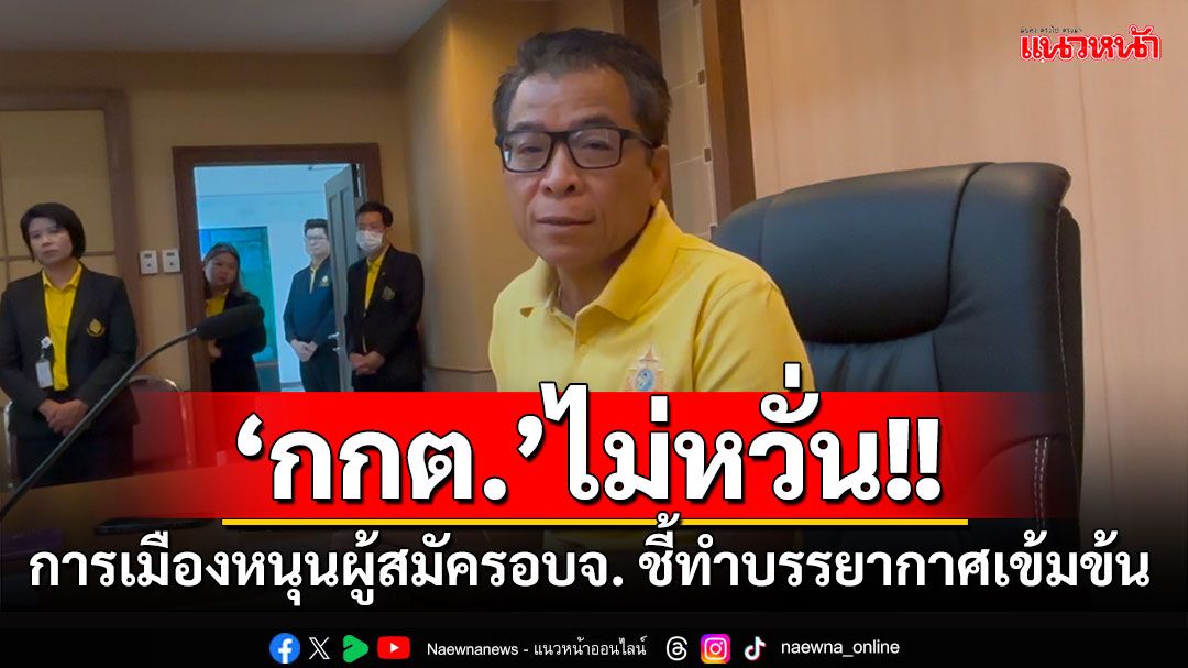 'กกต.'ไม่หวั่นการเมืองหนุนผู้สมัครอบจ. ชี้ทำบรรยากาศเข้มข้น เตือนรถแห่รู้เบอร์ต้องเงียบ