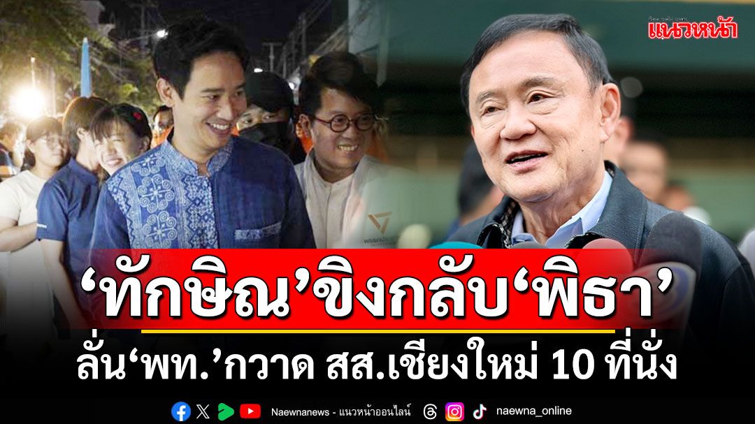 ‘ทักษิณ’ขิงกลับ‘พิธา’ เลือกตั้งครั้งหน้า‘เพื่อไทย’กวาด สส.เชียงใหม่ 10 ที่นั่ง