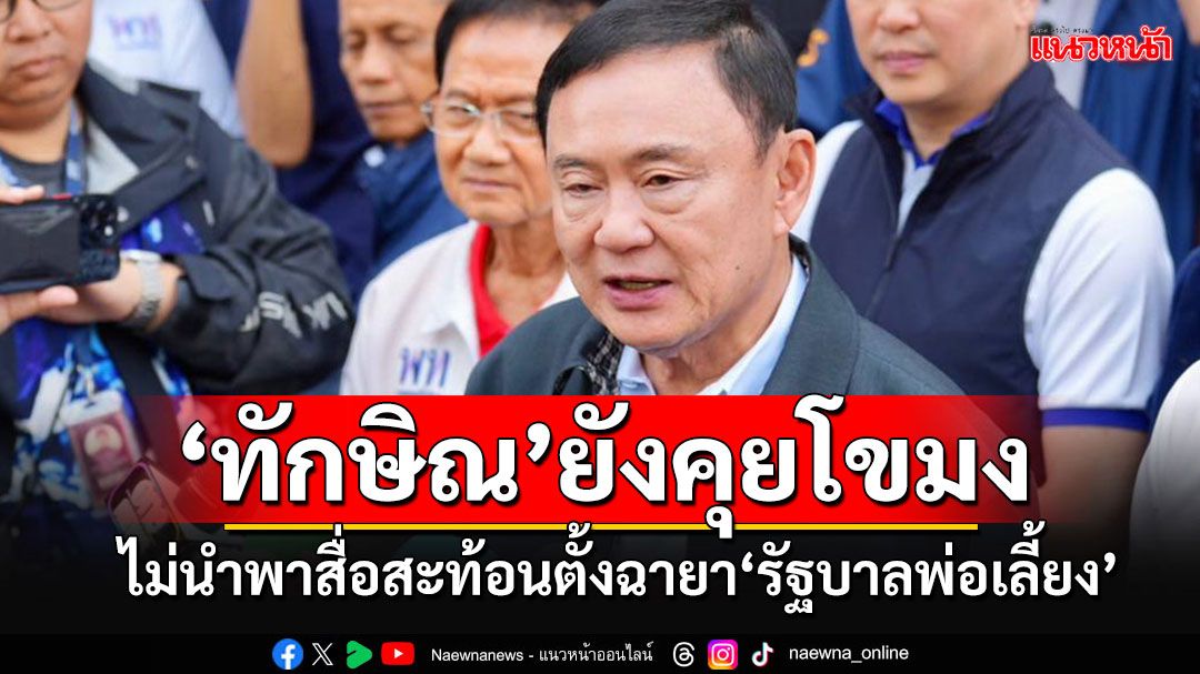 'ทักษิณ'ไม่นำพาได้ฉายา'รัฐบาลพ่อเลี้ยง' ยังโวลั่นพท.ทำศก.ดี 'คนเหนือ'จะเป็นพ่อเลี้ยงกันหมด