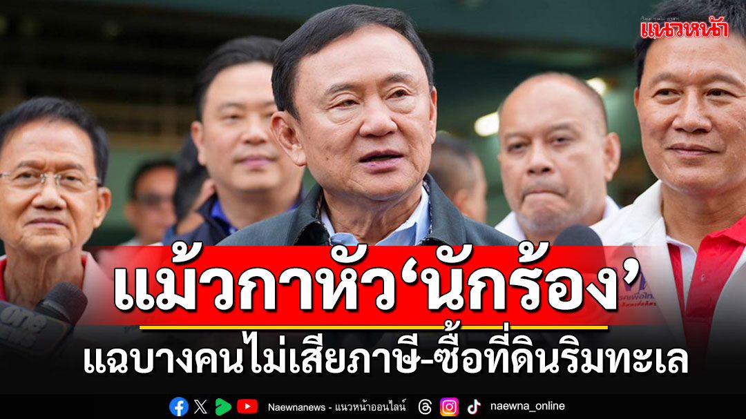 'ทักษิณ'ขู่ก๊วนนักร้องเรียน เตรียมตั้งรับให้ดี แง้มบางคน'ไม่เสียภาษี-ซื้อที่ดินแถวริมทะเล'