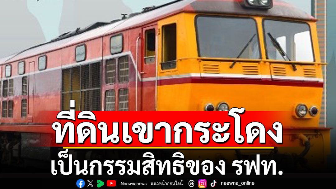 การรถไฟฯ แถลงการณ์ ย้ำทวงคืน ที่ดินเขากระโดง ชอบด้วยกฎหมาย วอนอย่าโยงการเมือง