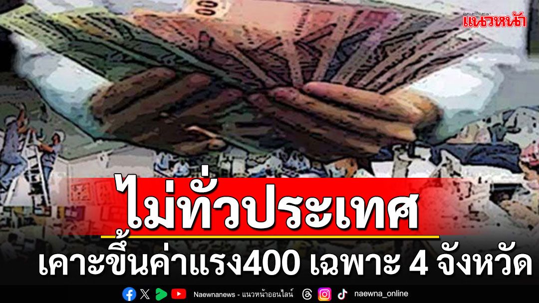 บอร์ดเคาะขึ้นค่าแรงขั้นต่ำ 400 บาท'ไม่ทั่วประเทศ' เฉพาะแค่ 4 จังหวัด กับอีก 1 อำเภอ