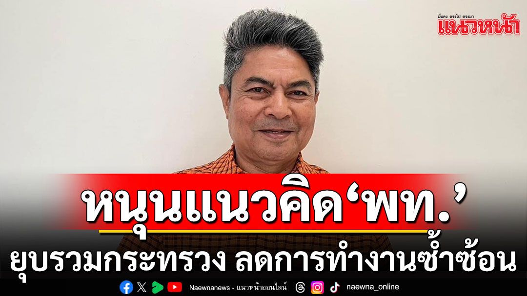 'เทพไท'หนุนแนวคิด'เพื่อไทย' ยุบรวมกระทรวง ลดการทำงานซ้ำซ้อน