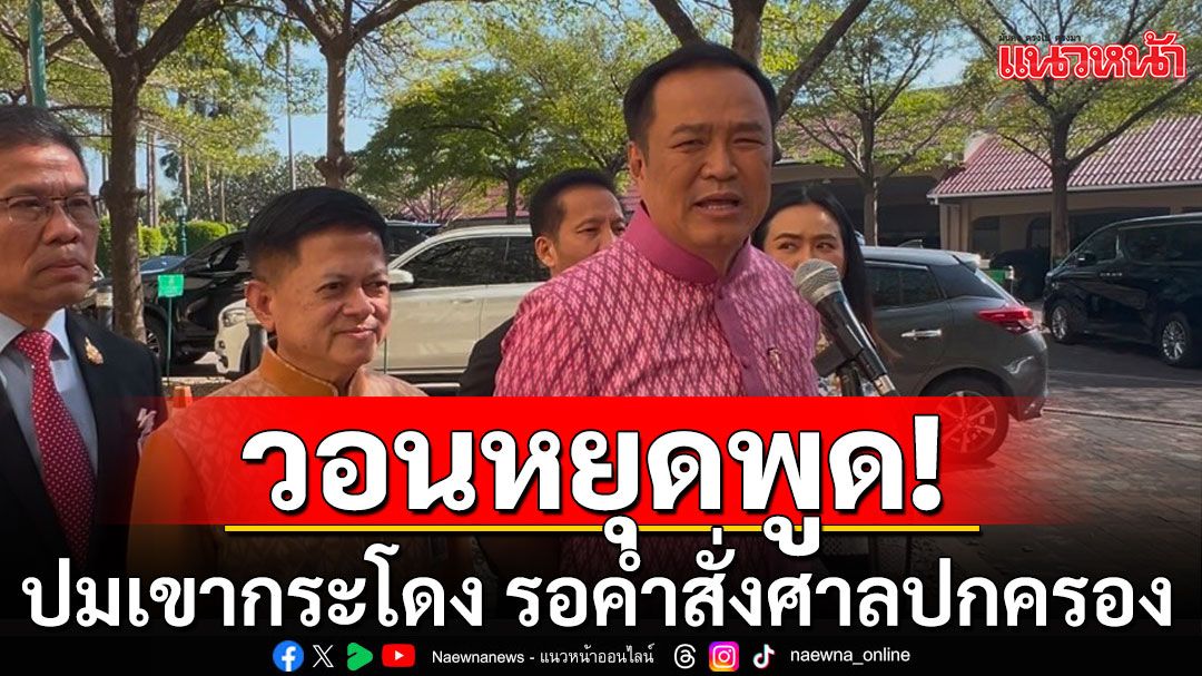 'อนุทิน'วอนทุกฝ่ายหยุดพูดปมเขากระโดง รอคำสั่งศาลปกครอง