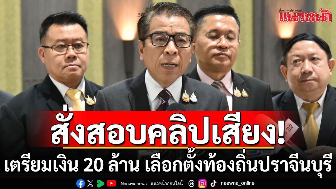 งานเข้า! กกต.สั่งสอบคลิปเสียงเตรียมเงิน 20 ล้าน เลือกตั้งท้องถิ่นปราจีนบุรี