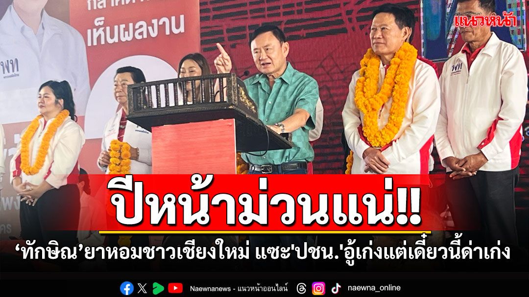 'ทักษิณ'ยาหอมชาวเชียงใหม่ บอกปีหน้าม่วนแน่ จบหมดทุกปัญหา แซะ'ปชน.'อู้เก่งแต่เดี๋ยวนี้ด่าเก่ง