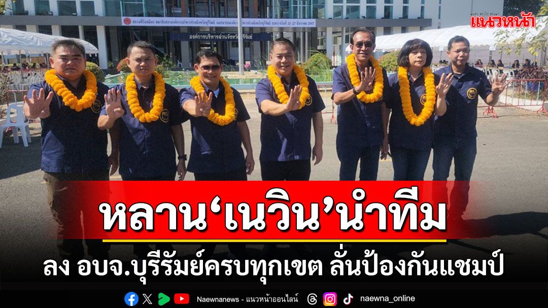 ศึกชิง อบจ.บุรีรัมย์คึกคักวันที่สอง'ภูษิต'หลานชาย'เนวิน'นำทีมลงป้องกันแชมป์ครบ 42 เขต