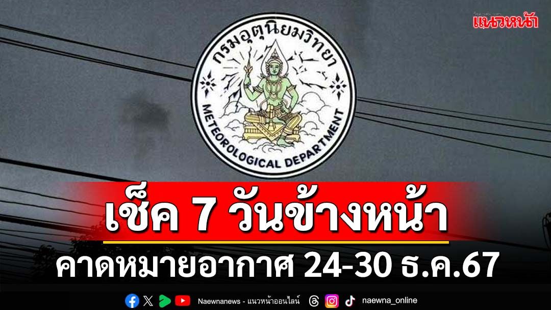 มาแล้ว! กรมอุตุฯคาดหมายอากาศ 7 วันข้างหน้า ตั้งแต่ 24-30 ธ.ค.67