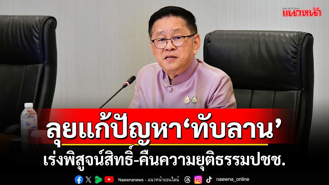 ‘ประเสริฐ’สั่งลุยแก้ปัญหาพื้นที่‘ทับลาน’ เร่งพิสูจน์สิทธิ์-คืนความยุติธรรมปชช.