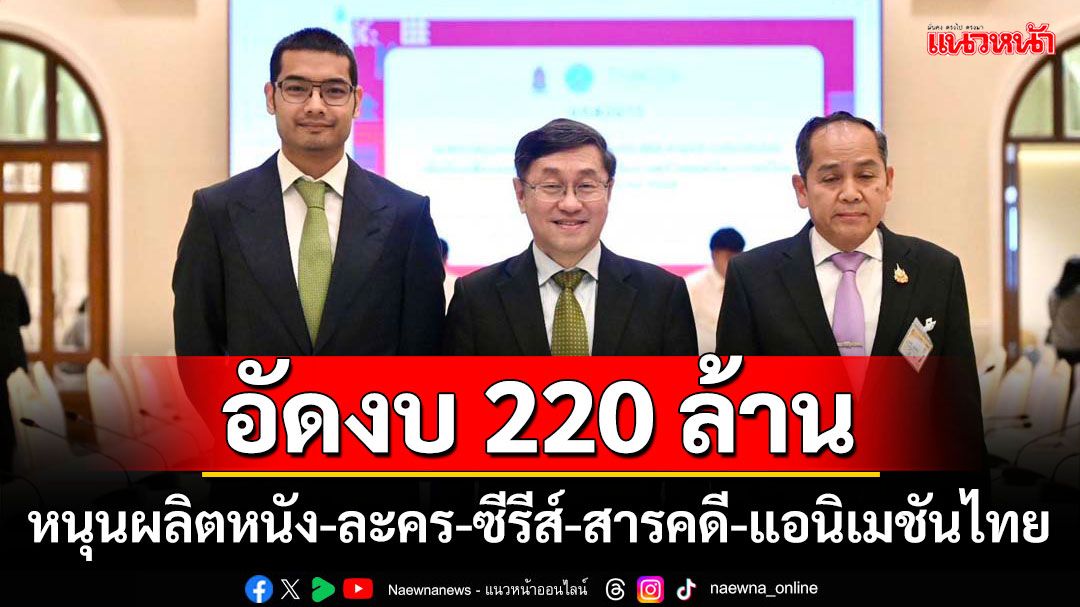 อัดงบ 220 ล้าน! หนุนผลิตหนัง-ละคร-ซีรีส์-สารคดี-แอนิเมชันไทย